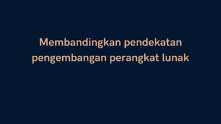 Membandingkan pendekatan
pengembangan perangkat lunak
 