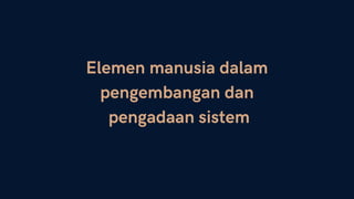 Elemen manusia dalam
pengembangan dan
pengadaan sistem
 