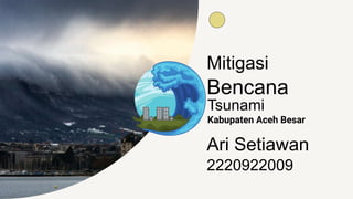 Bencana
Mitigasi
Kabupaten Aceh Besar
Ari Setiawan
2220922009
Tsunami
 