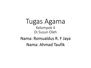 Tugas Agama
Kelompok 4
Di Susun Oleh
Nama: Romualdus R. F Jaya
Nama: Ahmad Taufik
 