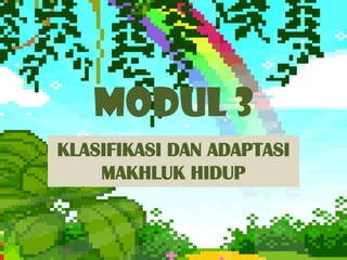 KLASIFIKASI DAN ADAPTASI
MAKHLUK HIDUP
MODUL 3
 