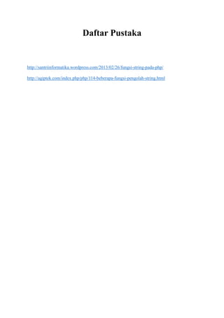Daftar Pustaka
http://santriinformatika.wordpress.com/2013/02/26/fungsi-string-pada-php/
http://agiptek.com/index.php/php/114-beberapa-fungsi-pengolah-string.html
 