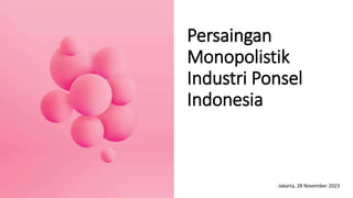 Persaingan
Monopolistik
Industri Ponsel
Indonesia
Jakarta, 28 November 2023
 