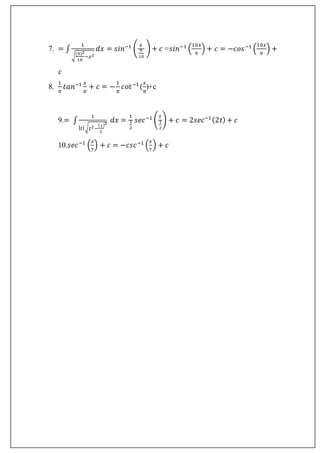 7. = ∫
1
√
(9)2
10
−𝑥2
𝑑𝑥 = 𝑠𝑖𝑛−1
(
𝑥
9
10
) + 𝑐 =𝑠𝑖𝑛−1
(
10𝑥
9
) + 𝑐 = −𝑐𝑜𝑠−1
(
10𝑥
9
) +
𝑐
8.
1
𝜋
𝑡𝑎𝑛−1 𝑥
𝜋
+ 𝑐 = −
1
𝜋
𝑐𝑜𝑡−1
(
𝑥
𝜋
)+c
9.= ∫
1
| 𝑡|√ 𝑡2−
(1)
2
2
𝑑𝑥 =
1
1
2
𝑠𝑒𝑐−1
(
𝑡
1
2
) + 𝑐 = 2𝑠𝑒𝑐−1(2𝑡) + 𝑐
10.𝑠𝑒𝑐−1
(
𝑥
7
) + 𝑐 = −𝑐𝑠𝑐−1
(
𝑥
7
) + 𝑐
 