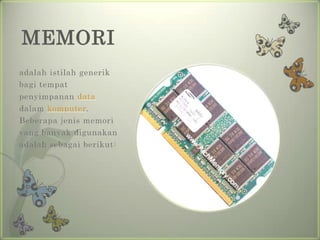 MEMORI
adalah istilah generik
bagi tempat
penyimpanan data
dalam komputer.
Beberapa jenis memori
yang banyak digunakan
adalah sebagai berikut:
 