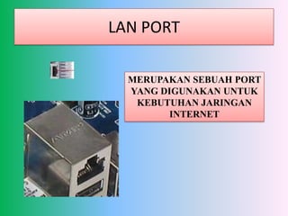 LAN PORT

  MERUPAKAN SEBUAH PORT
  YANG DIGUNAKAN UNTUK
   KEBUTUHAN JARINGAN
         INTERNET
 