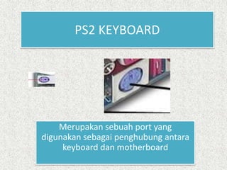 PS2 KEYBOARD




    Merupakan sebuah port yang
digunakan sebagai penghubung antara
     keyboard dan motherboard
 