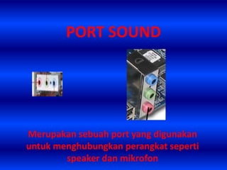 PORT SOUND




Merupakan sebuah port yang digunakan
untuk menghubungkan perangkat seperti
        speaker dan mikrofon
 