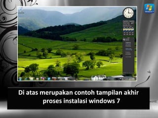 Di atas merupakan contoh tampilan akhir
         proses instalasi windows 7
 