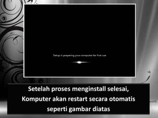 Setelah proses menginstall selesai,
Komputer akan restart secara otomatis
        seperti gambar diatas
 