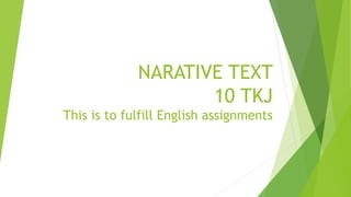NARATIVE TEXT
10 TKJ
This is to fulfill English assignments
 