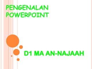 PENGENALAN
POWERPOINT




    D1 MA AN-NAJAAH
 