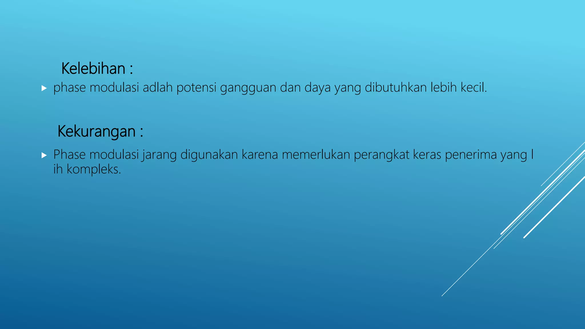 Kelebihan :
 phase modulasi adlah potensi gangguan dan daya yang dibutuhkan lebih kecil.
Kekurangan :
 Phase modulasi jarang digunakan karena memerlukan perangkat keras penerima yang l
ih kompleks.
 