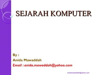 SEJARAH KOMPUTER

By :
Anida Mawaddah
Email : anida.mawaddah@yahoo.com
anidamawaddah@yahoo.com

 