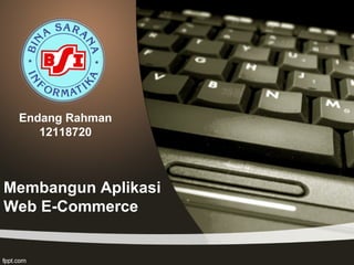 Membangun Aplikasi
Web E-Commerce
Endang Rahman
12118720
 