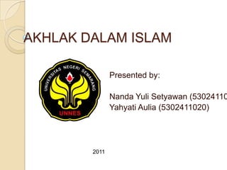 AKHLAK DALAM ISLAM

               Presented by:

               Nanda Yuli Setyawan (53024110
               Yahyati Aulia (5302411020)




        2011
 