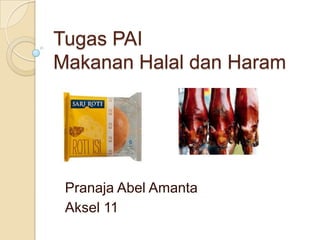 Tugas PAI
Makanan Halal dan Haram




 Pranaja Abel Amanta
 Aksel 11
 