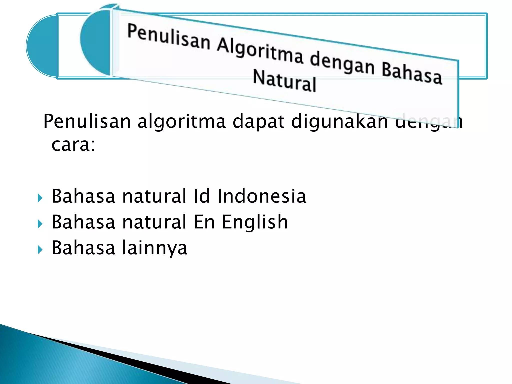 Penulisan algoritma dapat digunakan dengan 
cara: 
 Bahasa natural Id Indonesia 
 Bahasa natural En English 
 Bahasa lainnya 
 