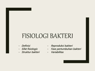 FISIOLOGI BAKTERI
- Definisi - Reproduksi bakteri
- Sifat fisiologis - Fase pertumbuhan bakteri
- Struktur bakteri - Variabilitas
 