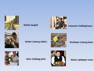 Driver (supir)Carpenter (tukangkayu)Barber (tukangcukur)Bricklayer (tukangbatu)Tailor (tukangjahit)Waiter (pelayanresto)