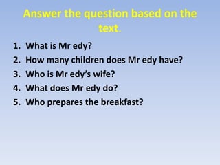 Answer the question based on the text.What is Mredy?How many children does Mredy have?Who is Mredy’s wife?What does Mredy do?Who prepares the breakfast?