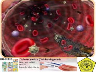 Diabetes melitus (DM) kencing manis
Nama : sofia nofianti
1401164
Dosen : Dr. Suhatri Ms, Apt
 