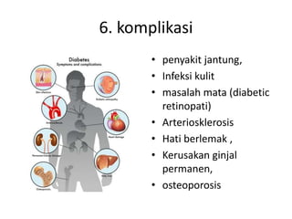 6. komplikasi
• penyakit jantung,
• Infeksi kulit
• masalah mata (diabetic
retinopati)
• Arteriosklerosis
• Hati berlemak ,
• Kerusakan ginjal
permanen,
• osteoporosis
 