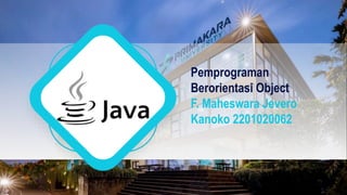 Pemprograman
Berorientasi Object
F. Maheswara Jevero
Kanoko 2201020062
 