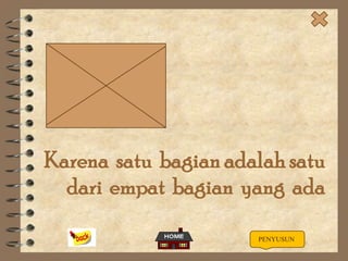 Karena satu bagian adalah satu
dari empat bagian yang ada
PENYUSUN

 