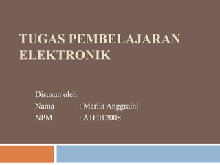 TUGAS PEMBELAJARAN
ELEKTRONIK
Disusun oleh
Nama : Marlia Anggraini
NPM : A1F012008
 