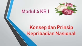 Modul 4 KB 1
Konsep dan Prinsip
Kepribadian Nasional
 