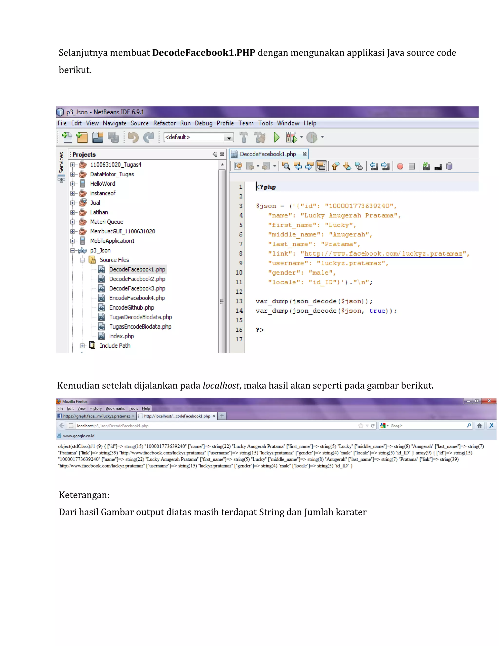 Selanjutnya membuat DecodeFacebook1.PHP dengan mengunakan applikasi Java source code
berikut.

Kemudian setelah dijalankan pada localhost, maka hasil akan seperti pada gambar berikut.

Keterangan:
Dari hasil Gambar output diatas masih terdapat String dan Jumlah karater

 