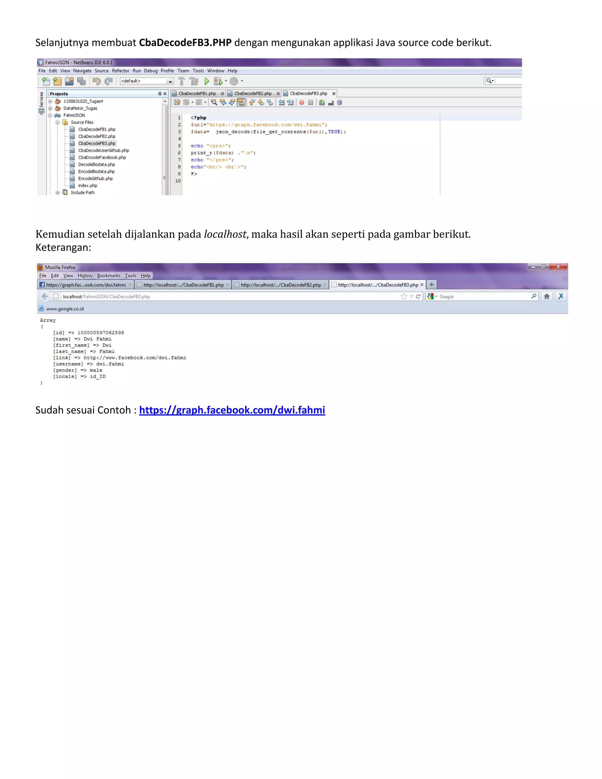 Selanjutnya membuat CbaDecodeFB3.PHP dengan mengunakan applikasi Java source code berikut.

Kemudian setelah dijalankan pada localhost, maka hasil akan seperti pada gambar berikut.
Keterangan:

Sudah sesuai Contoh : https://graph.facebook.com/dwi.fahmi

 