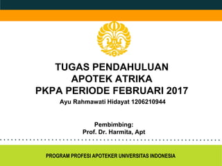 TUGAS PENDAHULUAN
APOTEK ATRIKA
PKPA PERIODE FEBRUARI 2017
PROGRAM PROFESI APOTEKER UNIVERSITAS INDONESIA
Pembimbing:
Prof. Dr. Harmita, Apt
Ayu Rahmawati Hidayat 1206210944
 