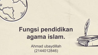 Ahmad ubaydillah
(2144012846)
Fungsi pendidikan
agama islam.
 