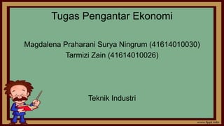 Tugas Pengantar Ekonomi
Magdalena Praharani Surya Ningrum (41614010030)
Tarmizi Zain (41614010026)
Teknik Industri
 