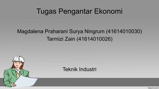 Tugas Pengantar Ekonomi
Magdalena Praharani Surya Ningrum (41614010030)
Tarmizi Zain (41614010026)
Teknik Industri
 