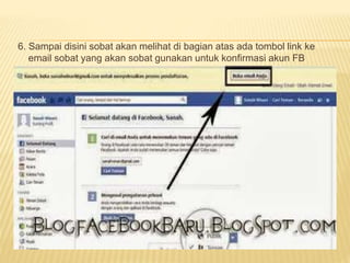6. Sampai disini sobat akan melihat di bagian atas ada tombol link ke
email sobat yang akan sobat gunakan untuk konfirmasi akun FB
 