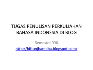 TUGAS PENULISAN PERKULIAHAN
  BAHASA INDONESIA DI BLOG
             Semester 096
 http://biftunjbamdha.blogspot.com/



                                      1
 
