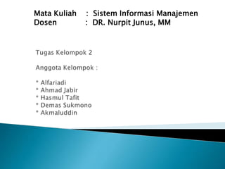 Mata Kuliah : Sistem Informasi Manajemen 
Dosen : DR. Nurpit Junus, MM 
 