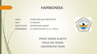 HARMONISA
NAMA : AHMAD MELANI FEBRIYANTO
NPM : 1410501061
MATA KULIAH : SISTEM NON LINEAR
PEMBIMBING : R. SURYOTO EDY R, S.T., M.Eng.
PRODI TEKNIK ELEKTO
FAKULTAS TEKNIK
UNIVERSITAS TIDAR
 