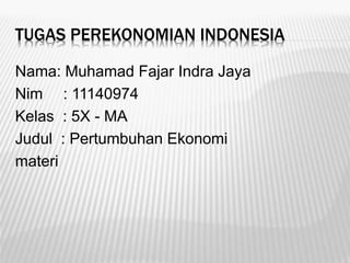 TUGAS PEREKONOMIAN INDONESIA
Nama: Muhamad Fajar Indra Jaya
Nim : 11140974
Kelas : 5X - MA
Judul : Pertumbuhan Ekonomi
materi
 