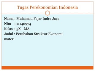 Tugas Perekonomian Indonesia
Nama : Muhamad Fajar Indra Jaya
Nim : 11140974
Kelas : 5X - MA
Judul : Perubahan Struktur Ekonomi
materi
 