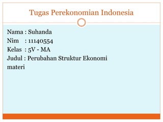 Tugas Perekonomian Indonesia
Nama : Suhanda
Nim : 11140554
Kelas : 5V - MA
Judul : Perubahan Struktur Ekonomi
materi
 
