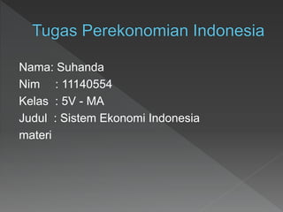 Nama: Suhanda
Nim : 11140554
Kelas : 5V - MA
Judul : Sistem Ekonomi Indonesia
materi
 