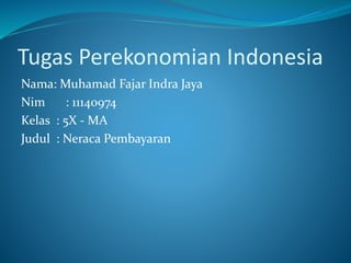 Tugas Perekonomian Indonesia
Nama: Muhamad Fajar Indra Jaya
Nim : 11140974
Kelas : 5X - MA
Judul : Neraca Pembayaran
 