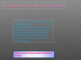 Tindakan ,proses,dan hubungan sosial
yang dilakukan
individu,kelompok,organisasi dalam
mendapatkan , menggunakan suatu
produk atau lainnya sebagai suatu
akibat dari pengalamannya dengan
produk, pelayanan , dan sumber-
sumber lainnya .
 