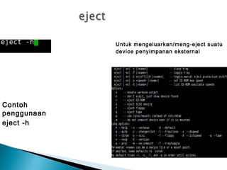 Untuk mengeluarkan/meng-eject suatu
device penyimpanan eksternal
Contoh
penggunaan
eject -h
 