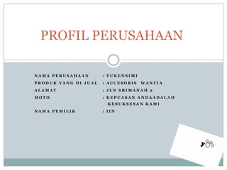 PROFIL PERUSAHAAN Nama Perusahaan : YukensimiProduk yang dijual 	: AccesoriswanitaAlamat	: JlnSrimanah 2Moto			: KepuasanAndaAdalahKesuksesanKamiNama Pemilik		: iin 