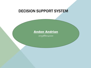 DECISION SUPPORT SYSTEM
Anden Andrian
201338B0040220
 